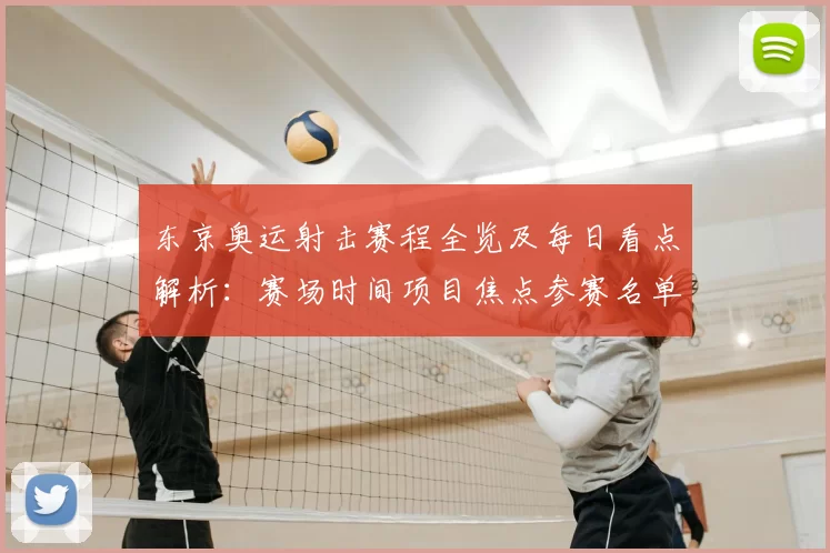 东京奥运射击赛程全览及每日看点解析：赛场时间项目焦点参赛名单详