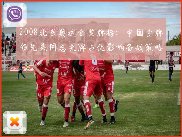 2008北京奥运会奖牌榜：中国金牌领先美国总奖牌占优影响备战策略