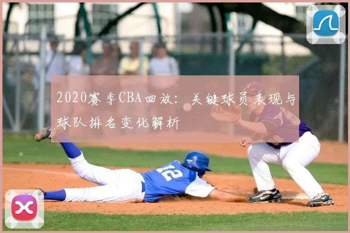 2020赛季CBA回放：关键球员表现与球队排名变化解析