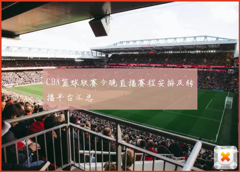 CBA篮球联赛今晚直播赛程安排及转播平台汇总