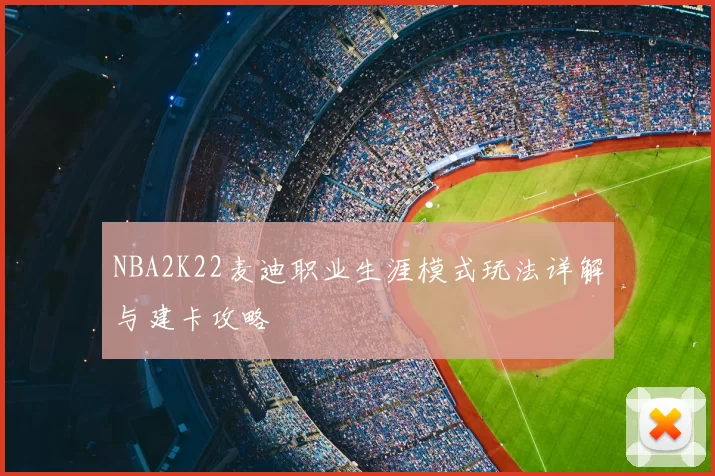 NBA2K22麦迪职业生涯模式玩法详解与建卡攻略