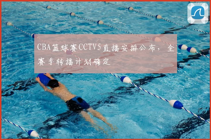 CBA篮球赛CCTV5直播安排公布，全赛季转播计划确定