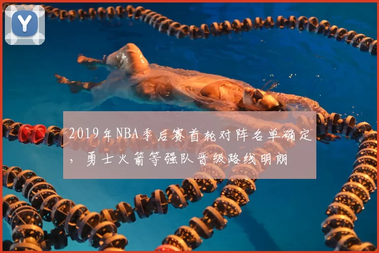 2019年NBA季后赛首轮对阵名单确定，勇士火箭等强队晋级路线明朗