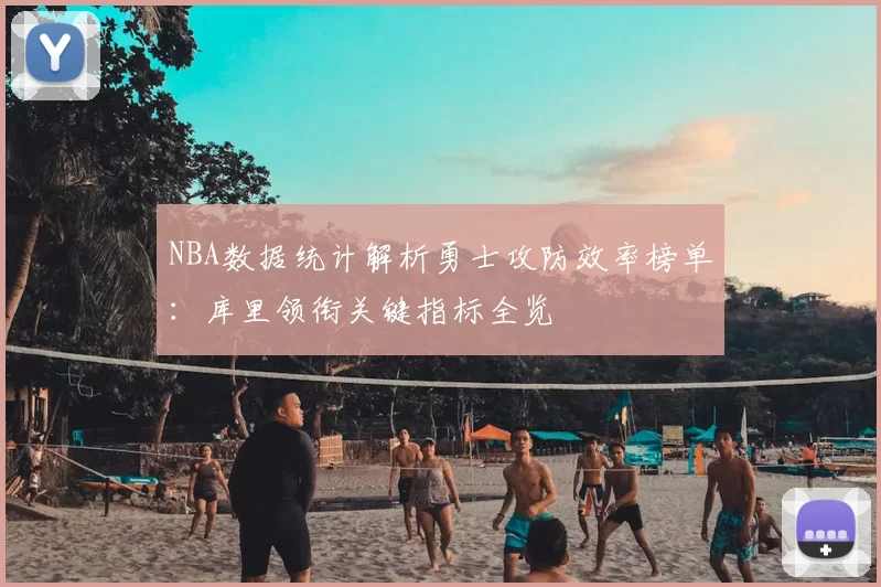 NBA数据统计解析勇士攻防效率榜单：库里领衔关键指标全览