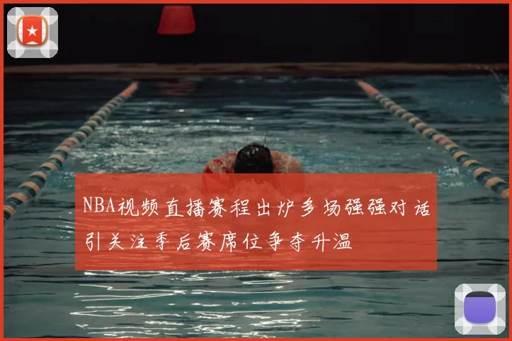 NBA视频直播赛程出炉多场强强对话引关注季后赛席位争夺升温