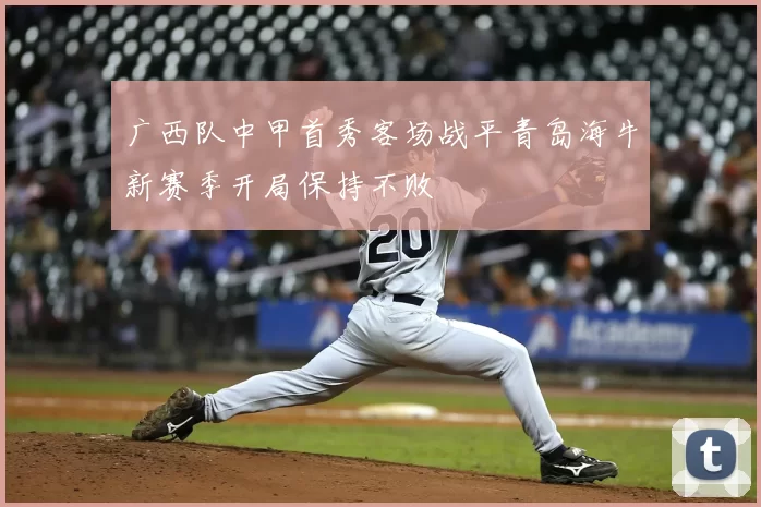 广西队中甲首秀客场战平青岛海牛新赛季开局保持不败