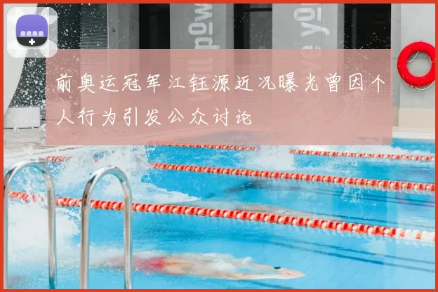 前奥运冠军江钰源近况曝光曾因个人行为引发公众讨论