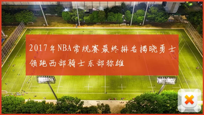 2017年NBA常规赛最终排名揭晓勇士领跑西部骑士东部称雄
