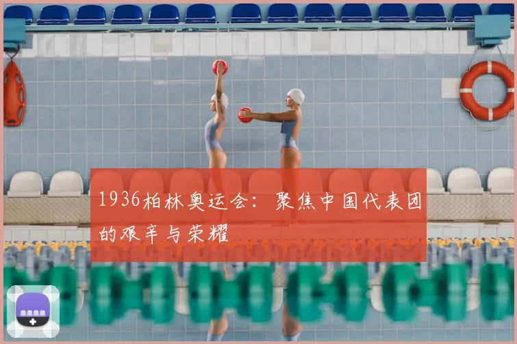1936柏林奥运会：聚焦中国代表团的艰辛与荣耀