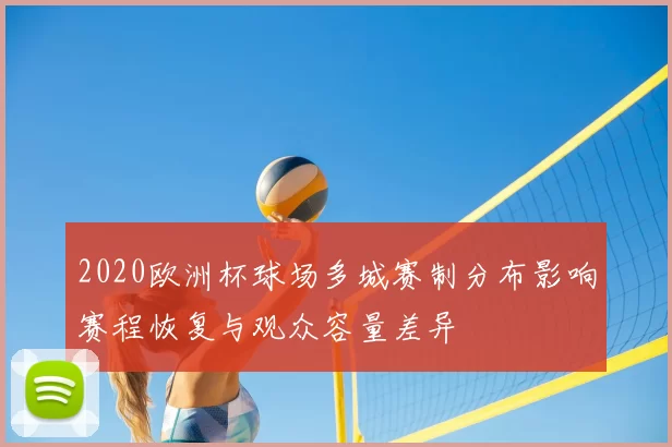 2020欧洲杯球场多城赛制分布影响赛程恢复与观众容量差异