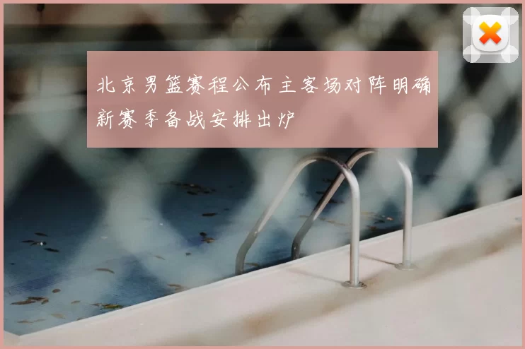 北京男篮赛程公布主客场对阵明确新赛季备战安排出炉