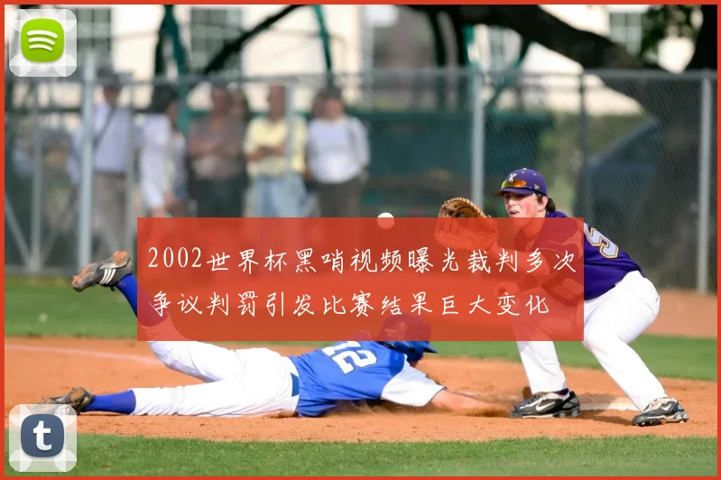 2002世界杯黑哨视频曝光裁判多次争议判罚引发比赛结果巨大变化