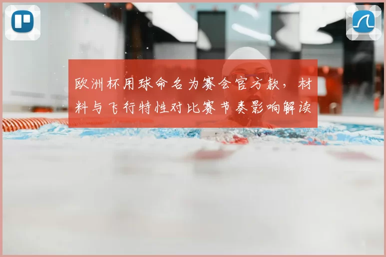 欧洲杯用球命名为赛会官方款，材料与飞行特性对比赛节奏影响解读