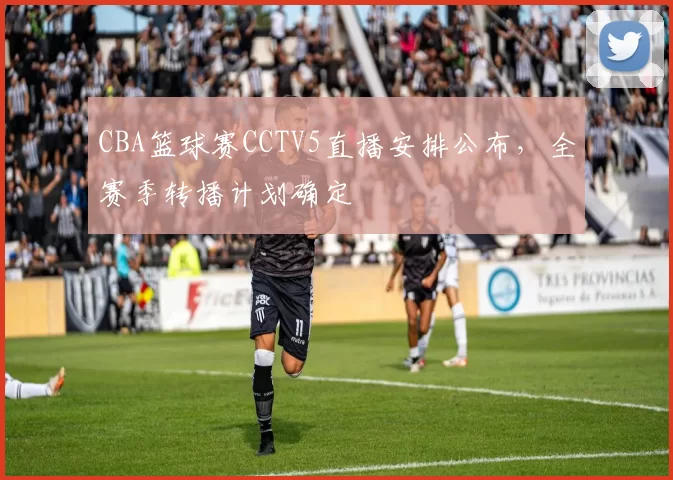 CBA篮球赛CCTV5直播安排公布，全赛季转播计划确定