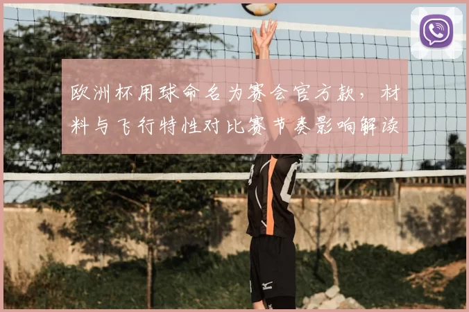 欧洲杯用球命名为赛会官方款，材料与飞行特性对比赛节奏影响解读