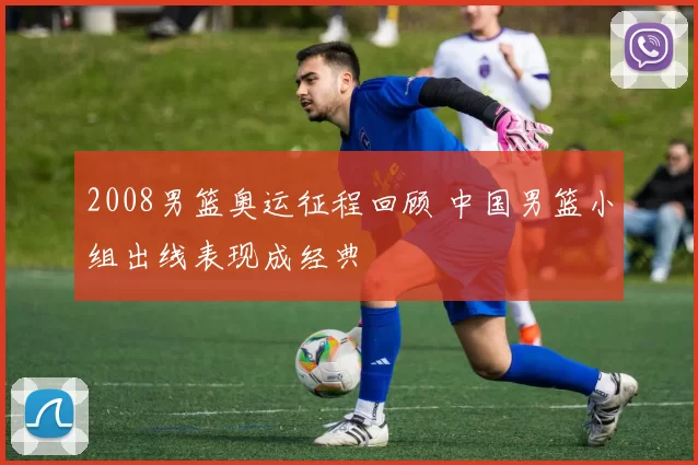 2008男篮奥运征程回顾 中国男篮小组出线表现成经典