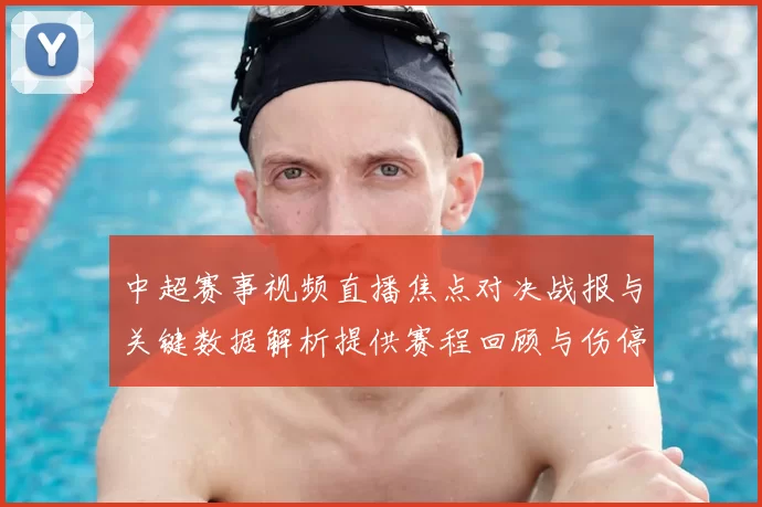 中超赛事视频直播焦点对决战报与关键数据解析提供赛程回顾与伤停影响