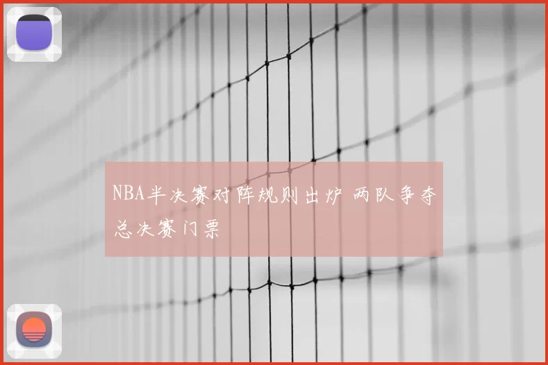 NBA半决赛对阵规则出炉 两队争夺总决赛门票