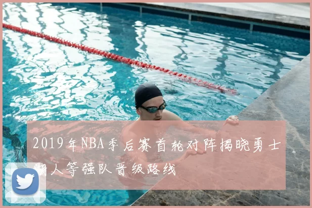 2019年NBA季后赛首轮对阵揭晓勇士湖人等强队晋级路线