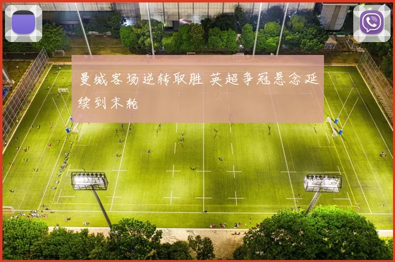 曼城客场逆转取胜 英超争冠悬念延续到末轮