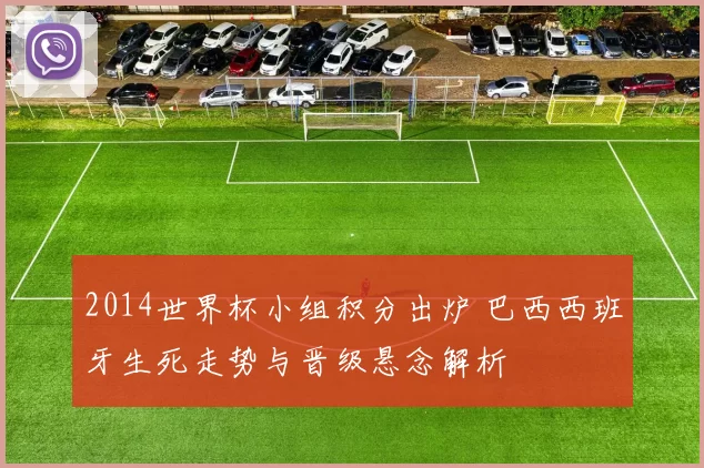 2014世界杯小组积分出炉 巴西西班牙生死走势与晋级悬念解析