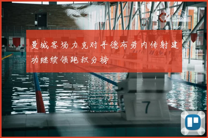 曼城客场力克对手德布劳内传射建功继续领跑积分榜