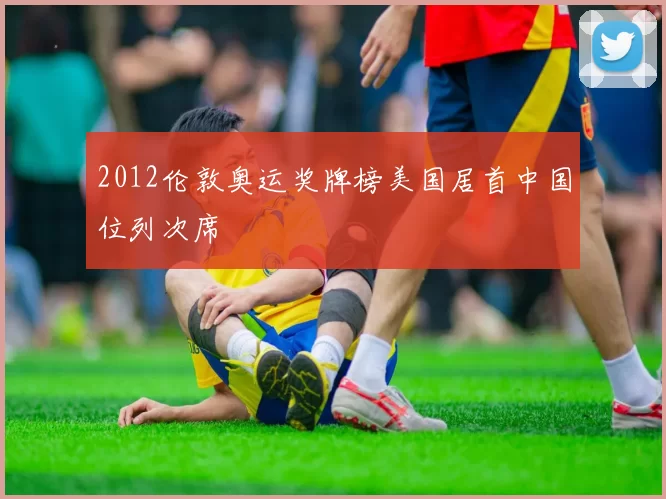 2012伦敦奥运奖牌榜美国居首中国位列次席