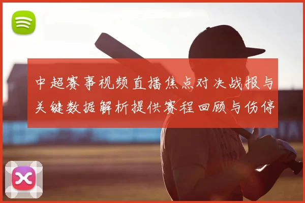 中超赛事视频直播焦点对决战报与关键数据解析提供赛程回顾与伤停影响