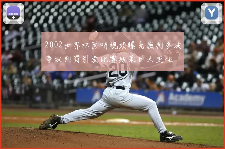 2002世界杯黑哨视频曝光裁判多次争议判罚引发比赛结果巨大变化