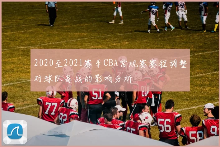 2020至2021赛季CBA常规赛赛程调整对球队备战的影响分析