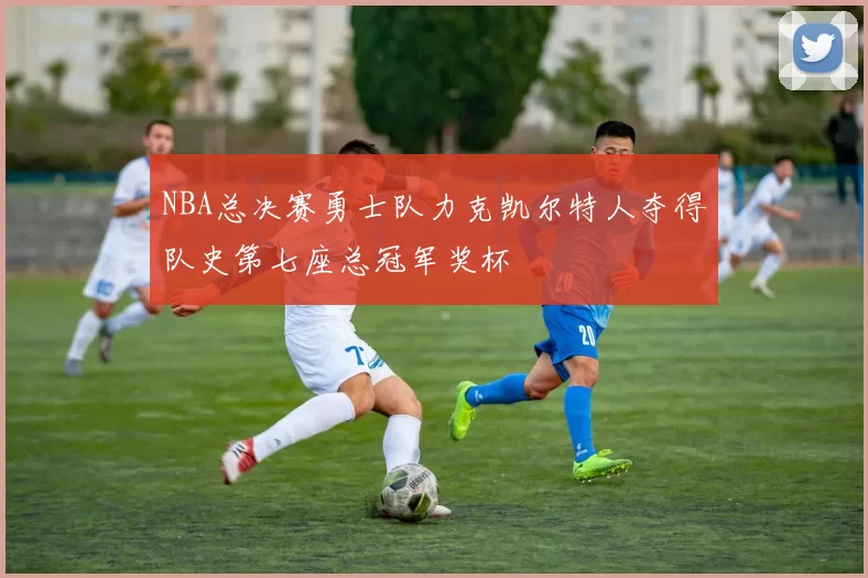 NBA总决赛勇士队力克凯尔特人夺得队史第七座总冠军奖杯