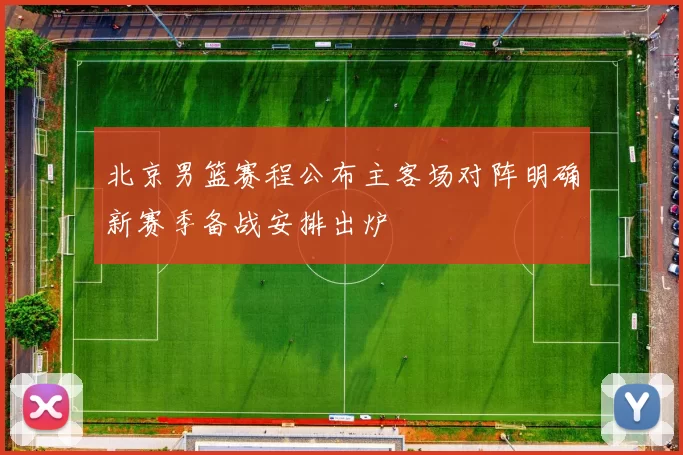 北京男篮赛程公布主客场对阵明确新赛季备战安排出炉