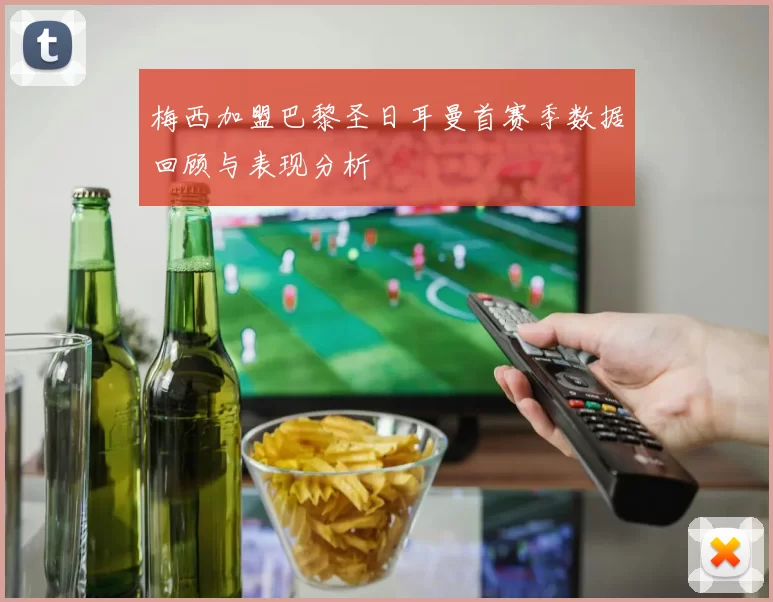 梅西加盟巴黎圣日耳曼首赛季数据回顾与表现分析