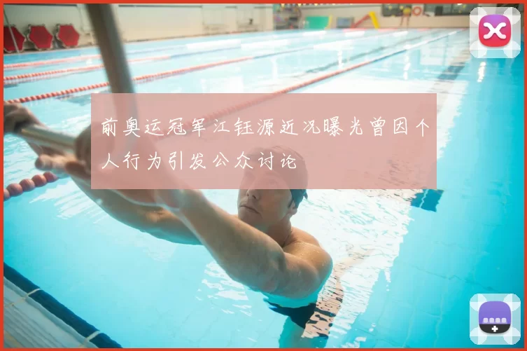 前奥运冠军江钰源近况曝光曾因个人行为引发公众讨论