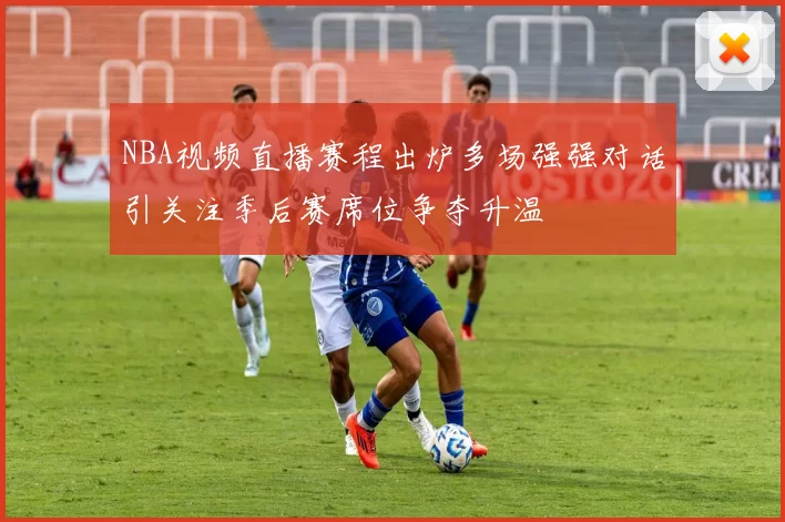 NBA视频直播赛程出炉多场强强对话引关注季后赛席位争夺升温