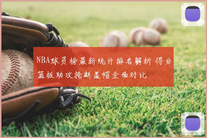 NBA球员榜最新统计排名解析 得分篮板助攻抢断盖帽全面对比