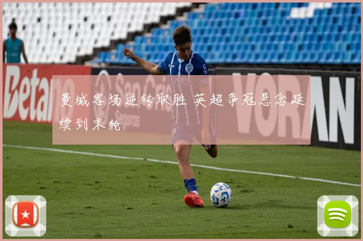 曼城客场逆转取胜 英超争冠悬念延续到末轮