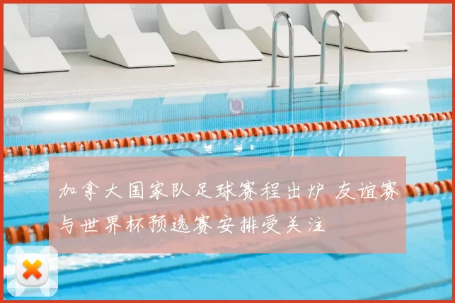 加拿大国家队足球赛程出炉 友谊赛与世界杯预选赛安排受关注