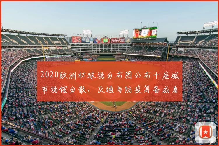 2020欧洲杯球场分布图公布十座城市场馆分散，交通与防疫筹备成看点