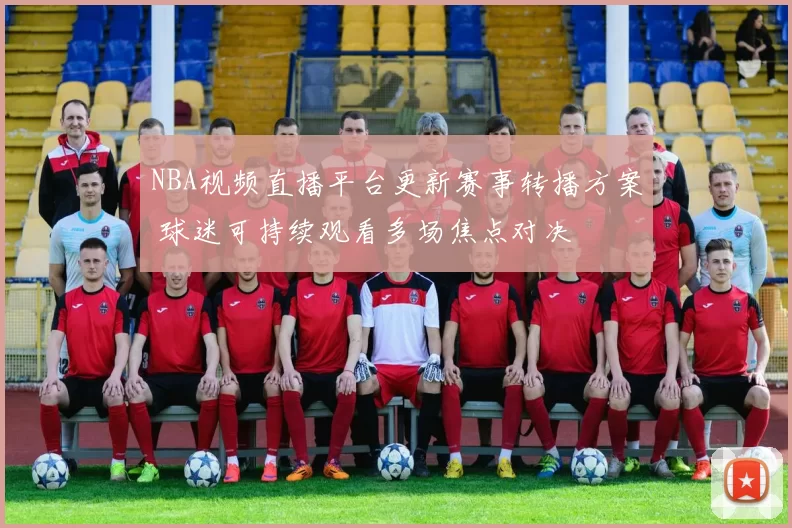 NBA视频直播平台更新赛事转播方案 球迷可持续观看多场焦点对决