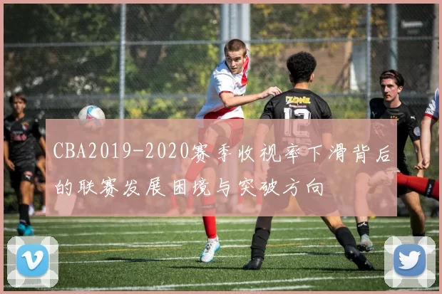 CBA2019-2020赛季收视率下滑背后的联赛发展困境与突破方向