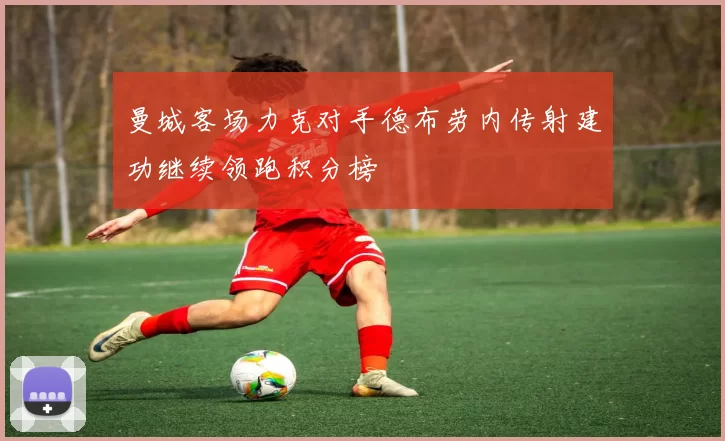 曼城客场力克对手德布劳内传射建功继续领跑积分榜