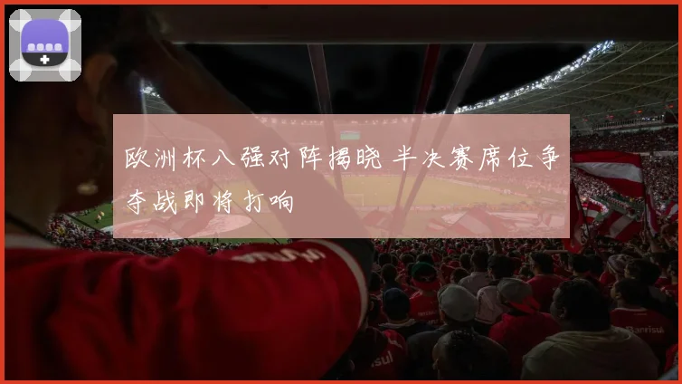 欧洲杯八强对阵揭晓 半决赛席位争夺战即将打响