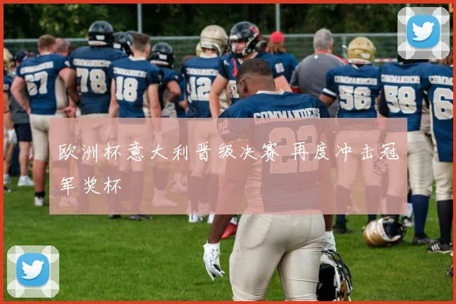 欧洲杯意大利晋级决赛 再度冲击冠军奖杯