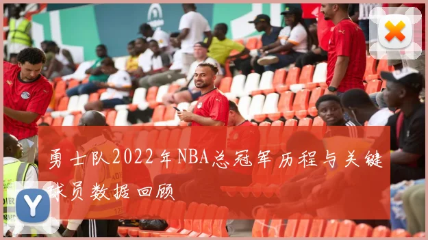 勇士队2022年NBA总冠军历程与关键球员数据回顾