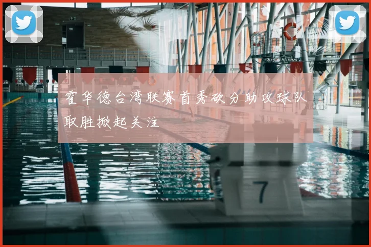 霍华德台湾联赛首秀砍分助攻球队取胜掀起关注