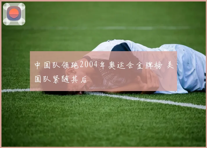 中国队领跑2004年奥运会金牌榜 美国队紧随其后