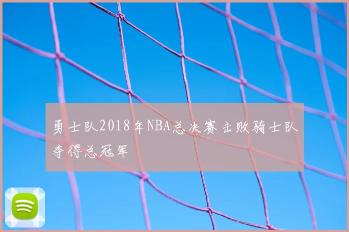 勇士队2018年NBA总决赛击败骑士队夺得总冠军