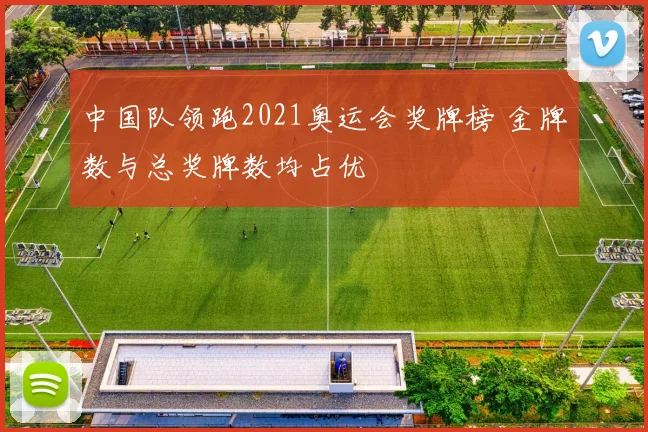 中国队领跑2021奥运会奖牌榜 金牌数与总奖牌数均占优